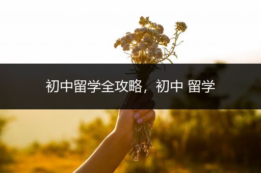 初中留学全攻略，初中 留学