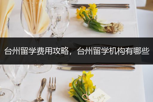 台州留学费用攻略，台州留学机构有哪些