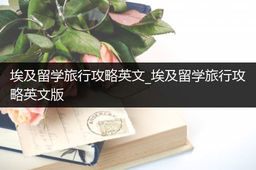 埃及留学旅行攻略英文_埃及留学旅行攻略英文版