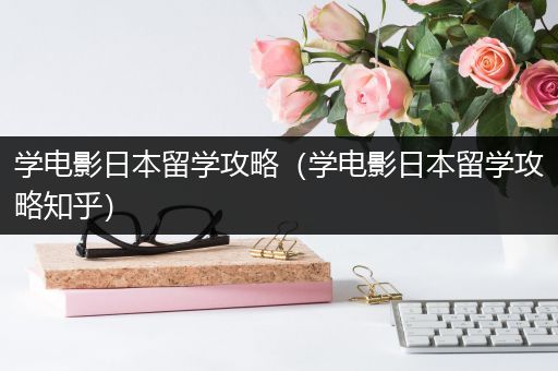 学电影日本留学攻略（学电影日本留学攻略知乎）