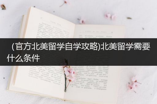 （官方北美留学自学攻略)北美留学需要什么条件