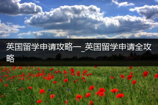 英国留学申请攻略一_英国留学申请全攻略