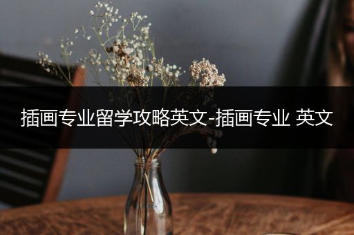 插画专业留学攻略英文-插画专业 英文
