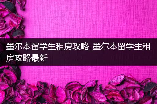 墨尔本留学生租房攻略_墨尔本留学生租房攻略最新