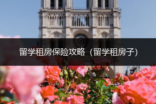 留学租房保险攻略（留学租房子）