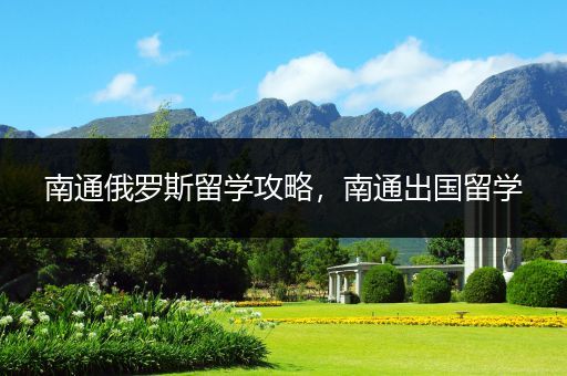 南通俄罗斯留学攻略，南通出国留学