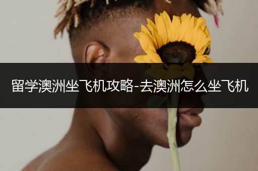 留学澳洲坐飞机攻略-去澳洲怎么坐飞机