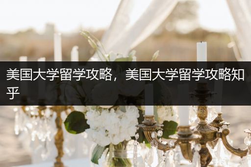 美国大学留学攻略，美国大学留学攻略知乎