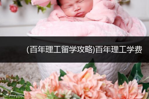 （百年理工留学攻略)百年理工学费