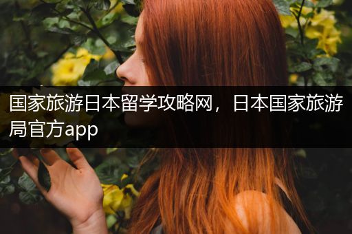 国家旅游日本留学攻略网，日本国家旅游局官方app