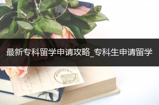 最新专科留学申请攻略_专科生申请留学