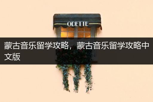 蒙古音乐留学攻略，蒙古音乐留学攻略中文版