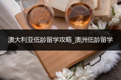 澳大利亚低龄留学攻略_澳洲低龄留学