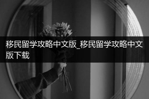 移民留学攻略中文版_移民留学攻略中文版下载