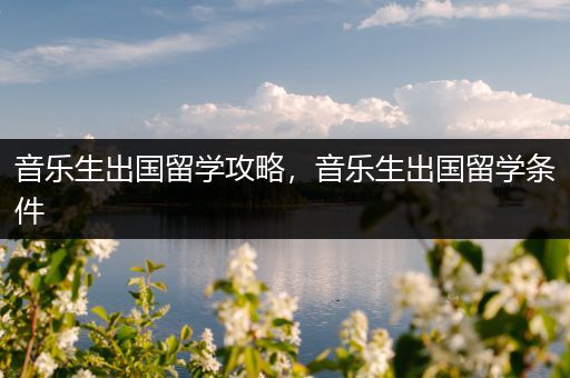 音乐生出国留学攻略，音乐生出国留学条件