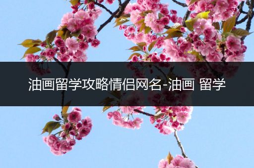 油画留学攻略情侣网名-油画 留学