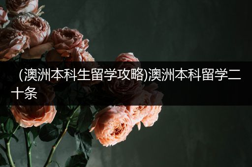 （澳洲本科生留学攻略)澳洲本科留学二十条