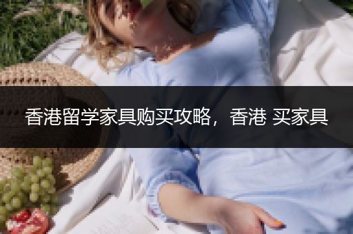 香港留学家具购买攻略，香港 买家具