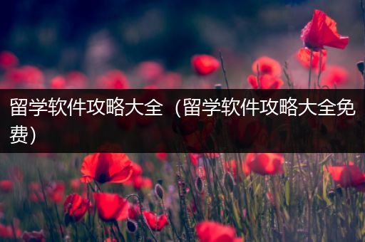 留学软件攻略大全（留学软件攻略大全免费）