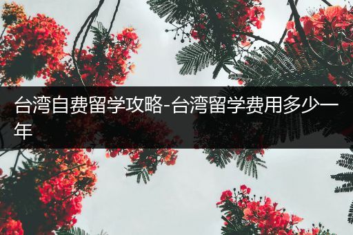 台湾自费留学攻略-台湾留学费用多少一年