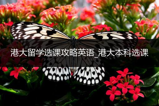 港大留学选课攻略英语_港大本科选课