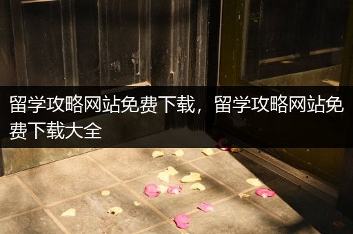 留学攻略网站免费下载，留学攻略网站免费下载大全