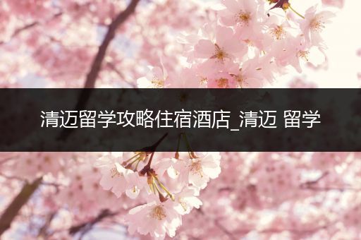 清迈留学攻略住宿酒店_清迈 留学