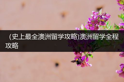 （史上最全澳洲留学攻略)澳洲留学全程攻略