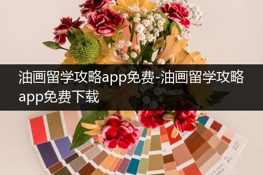 油画留学攻略app免费-油画留学攻略app免费下载