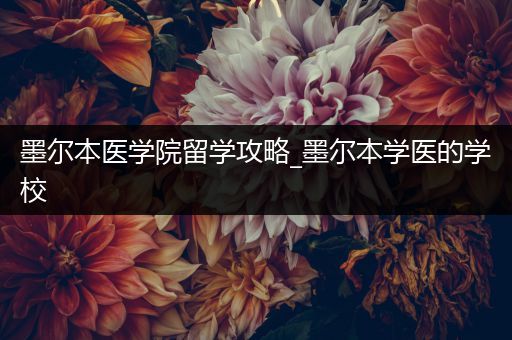 墨尔本医学院留学攻略_墨尔本学医的学校