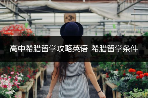 高中希腊留学攻略英语_希腊留学条件