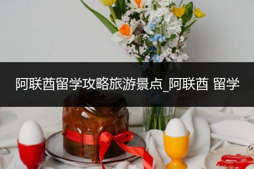 阿联酋留学攻略旅游景点_阿联酋 留学