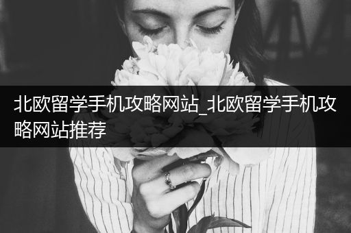 北欧留学手机攻略网站_北欧留学手机攻略网站推荐