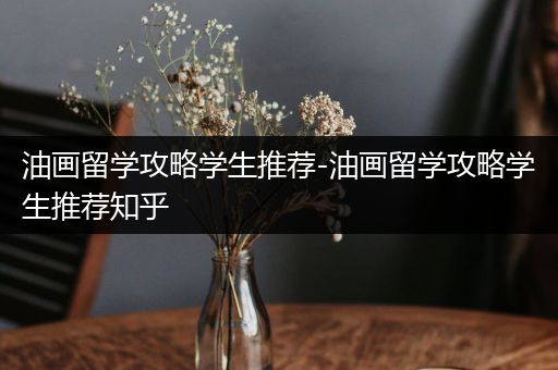 油画留学攻略学生推荐-油画留学攻略学生推荐知乎
