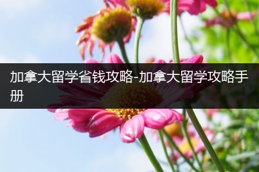 加拿大留学省钱攻略-加拿大留学攻略手册