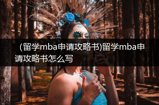 （留学mba申请攻略书)留学mba申请攻略书怎么写