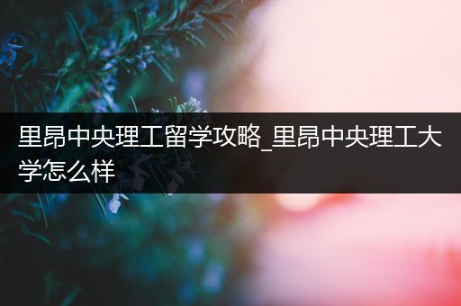 里昂中央理工留学攻略_里昂中央理工大学怎么样