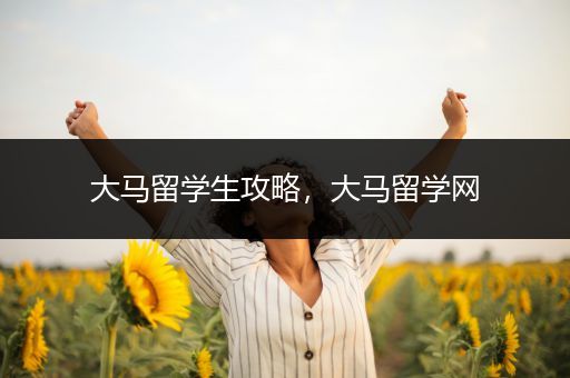 大马留学生攻略，大马留学网