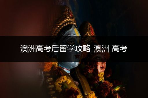 澳洲高考后留学攻略_澳洲 高考