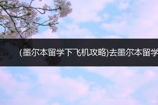 （墨尔本留学下飞机攻略)去墨尔本留学