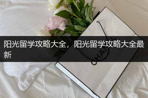 阳光留学攻略大全，阳光留学攻略大全最新