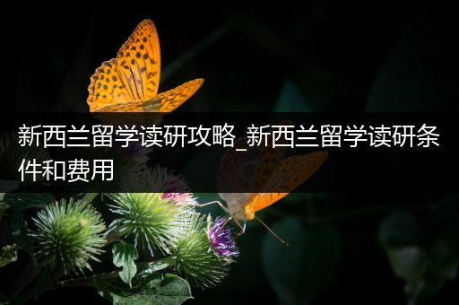 新西兰留学读研攻略_新西兰留学读研条件和费用