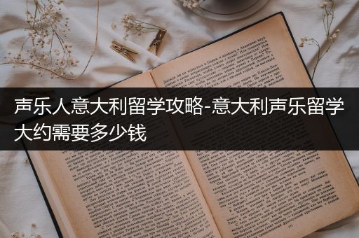 声乐人意大利留学攻略-意大利声乐留学大约需要多少钱