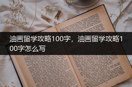 油画留学攻略100字，油画留学攻略100字怎么写