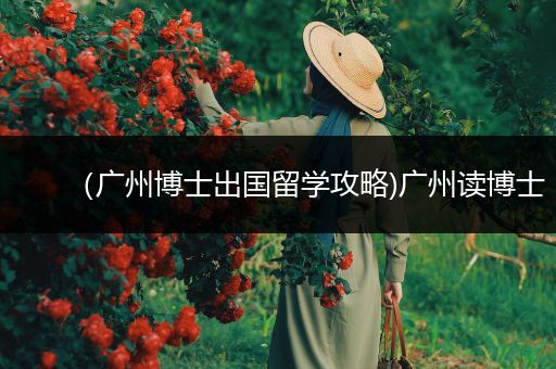 （广州博士出国留学攻略)广州读博士