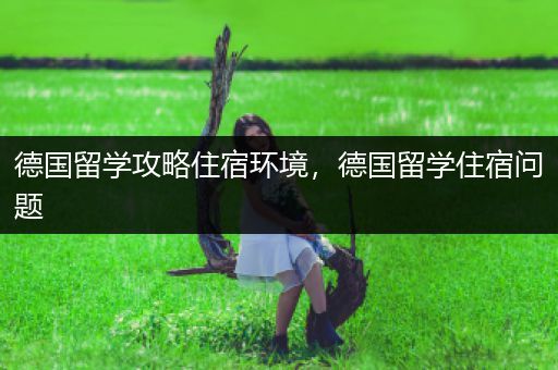 德国留学攻略住宿环境，德国留学住宿问题