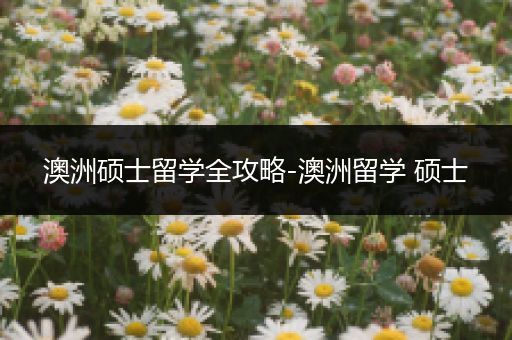 澳洲硕士留学全攻略-澳洲留学 硕士