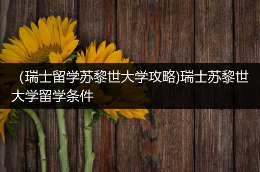 （瑞士留学苏黎世大学攻略)瑞士苏黎世大学留学条件