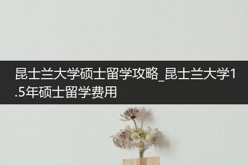 昆士兰大学硕士留学攻略_昆士兰大学1.5年硕士留学费用