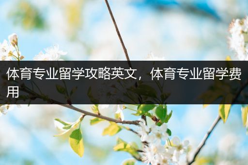 体育专业留学攻略英文，体育专业留学费用